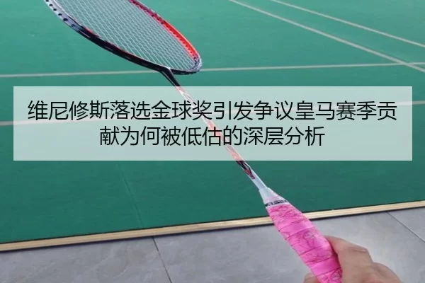 维尼修斯落选金球奖引发争议皇马赛季贡献为何被低估的深层分析 | worldcup